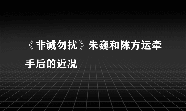 《非诚勿扰》朱巍和陈方运牵手后的近况