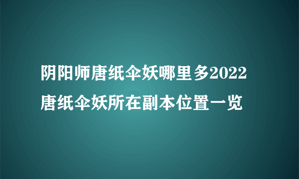 阴阳师唐纸伞妖哪里多2022 唐纸伞妖所在副本位置一览