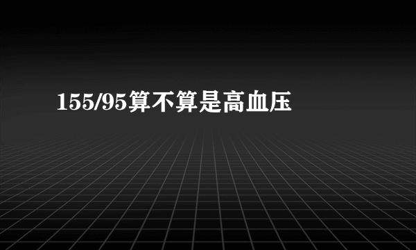 155/95算不算是高血压