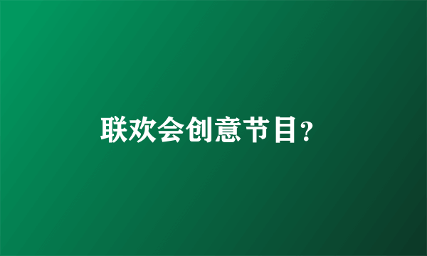 联欢会创意节目？