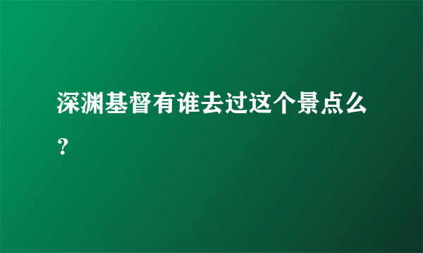 深渊基督有谁去过这个景点么？