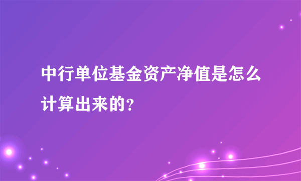 中行单位基金资产净值是怎么计算出来的？