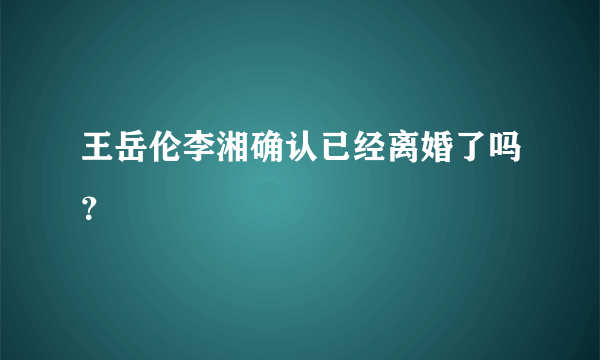 王岳伦李湘确认已经离婚了吗？