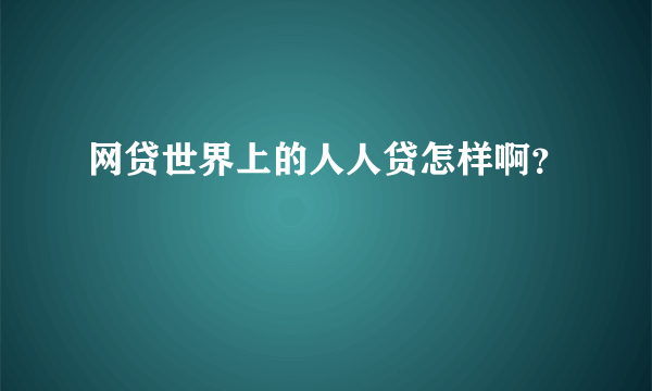 网贷世界上的人人贷怎样啊？