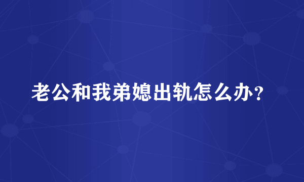 老公和我弟媳出轨怎么办？