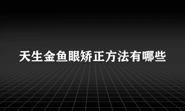 天生金鱼眼矫正方法有哪些