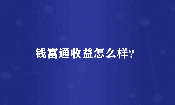 钱富通收益怎么样？