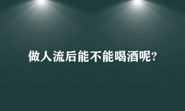 做人流后能不能喝酒呢?