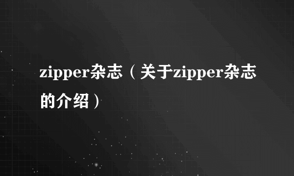 zipper杂志（关于zipper杂志的介绍）