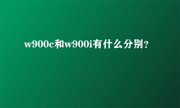 w900c和w900i有什么分别？