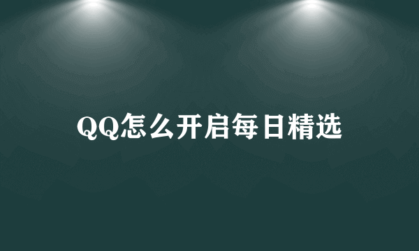 QQ怎么开启每日精选