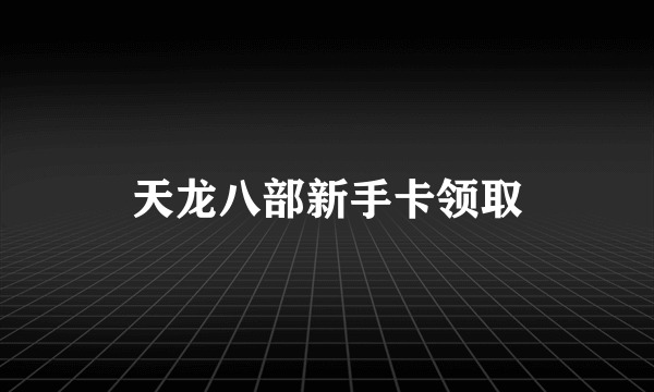 天龙八部新手卡领取