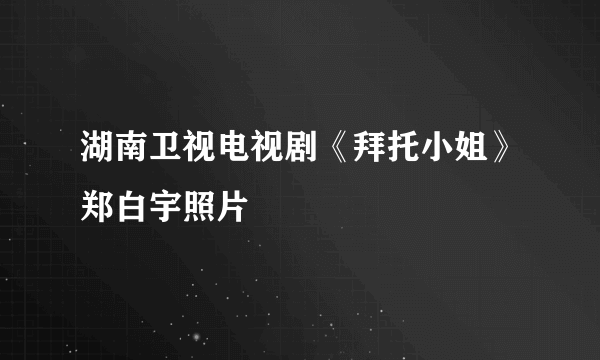 湖南卫视电视剧《拜托小姐》郑白宇照片