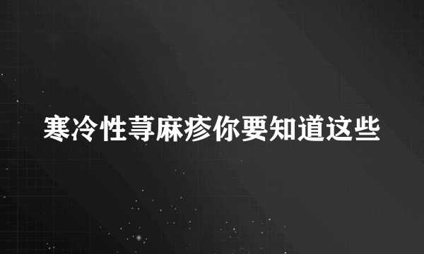 寒冷性荨麻疹你要知道这些