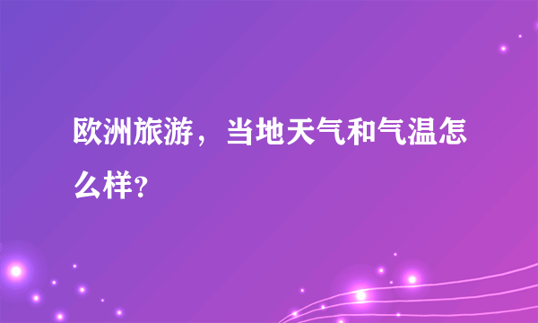 欧洲旅游，当地天气和气温怎么样？