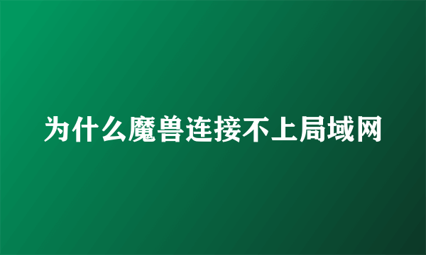 为什么魔兽连接不上局域网