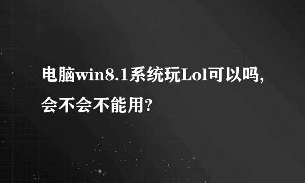 电脑win8.1系统玩Lol可以吗,会不会不能用?