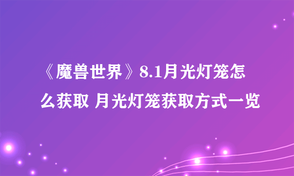 《魔兽世界》8.1月光灯笼怎么获取 月光灯笼获取方式一览