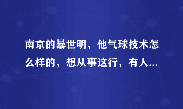 南京的暴世明，他气球技术怎么样的，想从事这行，有人推荐过他。不过那是他学生，所以想问问其他人。