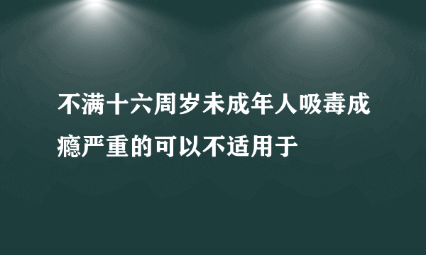 不满十六周岁未成年人吸毒成瘾严重的可以不适用于