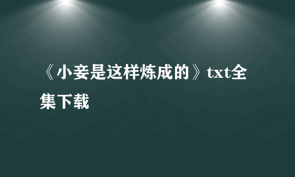 《小妾是这样炼成的》txt全集下载