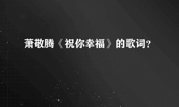 萧敬腾《祝你幸福》的歌词？