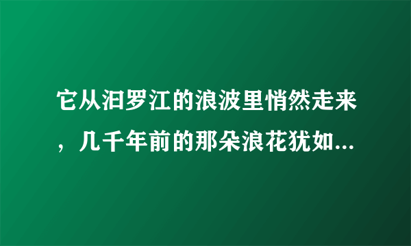 它从汩罗江的浪波里悄然走来，几千年前的那朵浪花犹如一滴水彩，把中华大地染成棕叶式的青绿，从此让每一