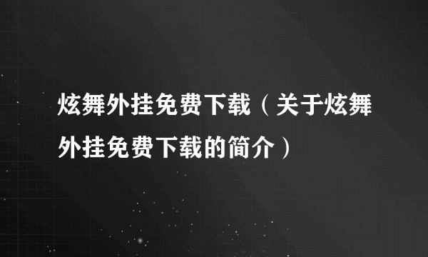 炫舞外挂免费下载（关于炫舞外挂免费下载的简介）