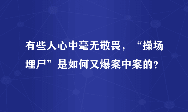 有些人心中毫无敬畏，“操场埋尸”是如何又爆案中案的？