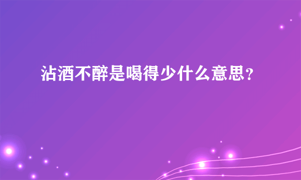 沾酒不醉是喝得少什么意思？