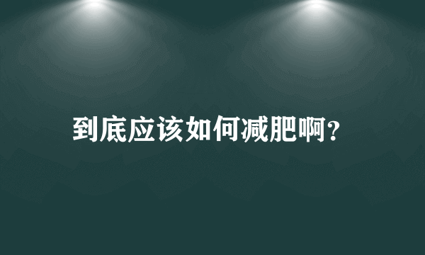 到底应该如何减肥啊？