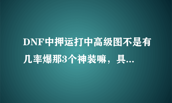 DNF中押运打中高级图不是有几率爆那3个神装嘛，具体是在哪个图爆，或者还是说翻牌翻的，爆过的人说一