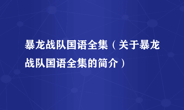 暴龙战队国语全集（关于暴龙战队国语全集的简介）