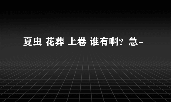 夏虫 花葬 上卷 谁有啊？急~