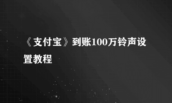 《支付宝》到账100万铃声设置教程