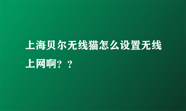 上海贝尔无线猫怎么设置无线上网啊？？