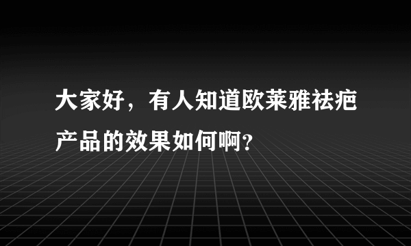 大家好，有人知道欧莱雅祛疤产品的效果如何啊？