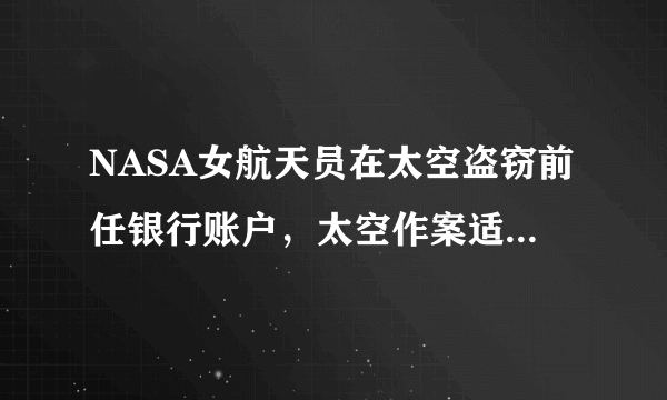 NASA女航天员在太空盗窃前任银行账户，太空作案适用于哪些法律规定？