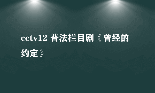 cctv12 普法栏目剧《曾经的约定》