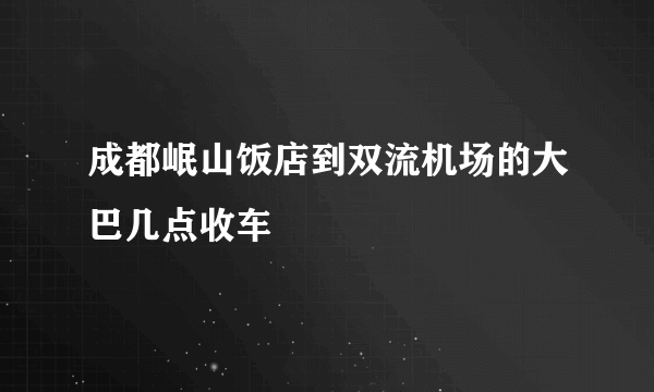 成都岷山饭店到双流机场的大巴几点收车