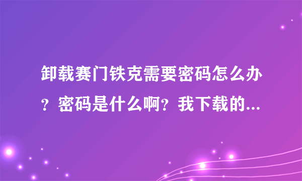 卸载赛门铁克需要密码怎么办？密码是什么啊？我下载的笔记本专用的赛门铁克软件