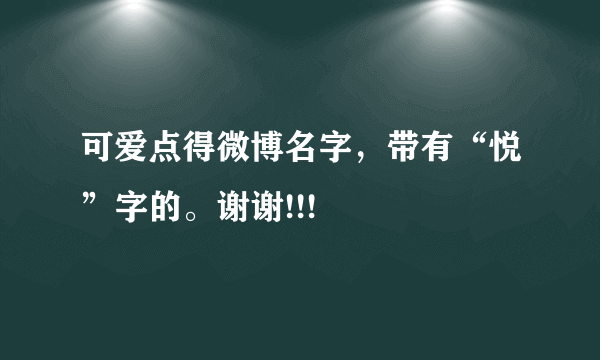 可爱点得微博名字，带有“悦”字的。谢谢!!!