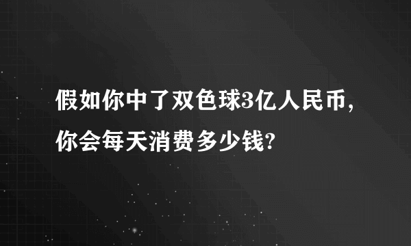 假如你中了双色球3亿人民币,你会每天消费多少钱?