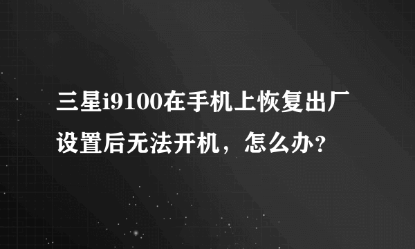 三星i9100在手机上恢复出厂设置后无法开机，怎么办？