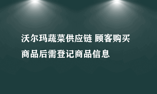 沃尔玛蔬菜供应链 顾客购买商品后需登记商品信息