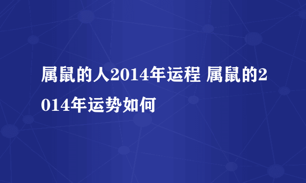 属鼠的人2014年运程 属鼠的2014年运势如何