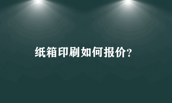 纸箱印刷如何报价？