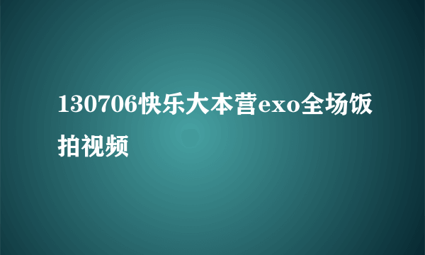 130706快乐大本营exo全场饭拍视频