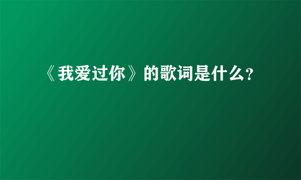 《我爱过你》的歌词是什么？