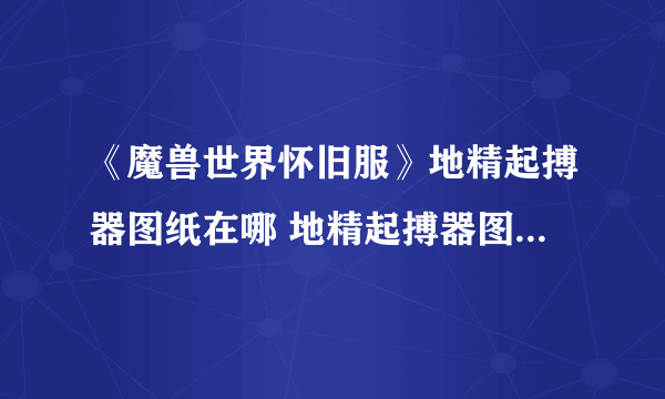 《魔兽世界怀旧服》地精起搏器图纸在哪 地精起搏器图纸位置介绍